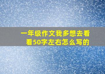 一年级作文我多想去看看50字左右怎么写的