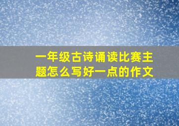 一年级古诗诵读比赛主题怎么写好一点的作文