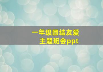 一年级团结友爱主题班会ppt