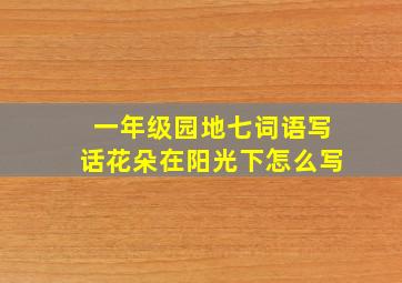 一年级园地七词语写话花朵在阳光下怎么写