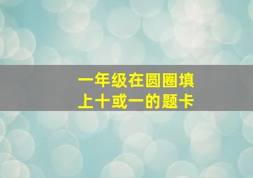 一年级在圆圈填上十或一的题卡