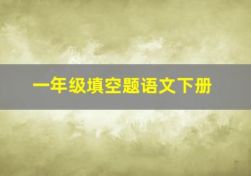 一年级填空题语文下册