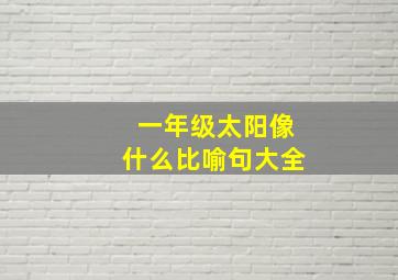 一年级太阳像什么比喻句大全