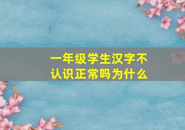 一年级学生汉字不认识正常吗为什么