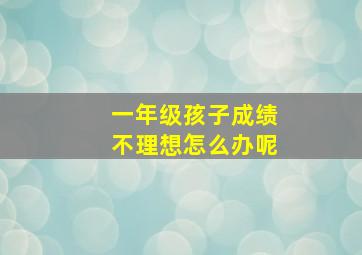 一年级孩子成绩不理想怎么办呢