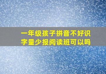 一年级孩子拼音不好识字量少报阅读班可以吗