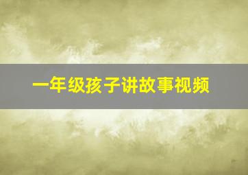 一年级孩子讲故事视频