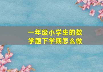 一年级小学生的数学题下学期怎么做