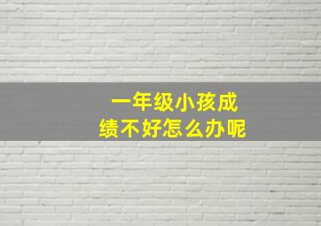 一年级小孩成绩不好怎么办呢