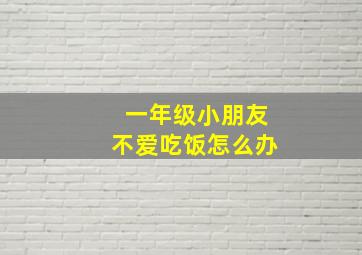 一年级小朋友不爱吃饭怎么办