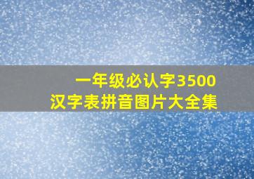 一年级必认字3500汉字表拼音图片大全集