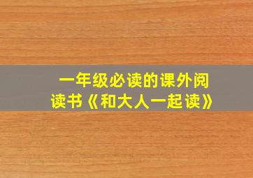 一年级必读的课外阅读书《和大人一起读》