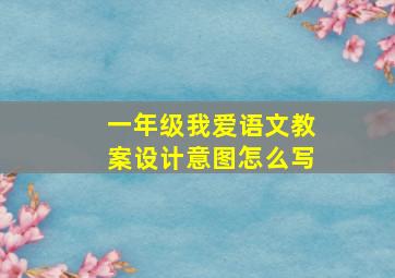 一年级我爱语文教案设计意图怎么写