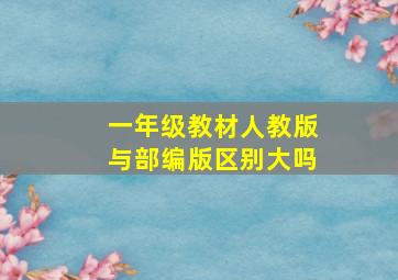 一年级教材人教版与部编版区别大吗