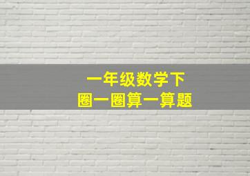 一年级数学下圈一圈算一算题