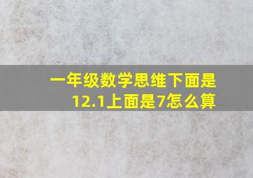 一年级数学思维下面是12.1上面是7怎么算