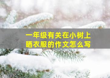 一年级有关在小树上晒衣服的作文怎么写