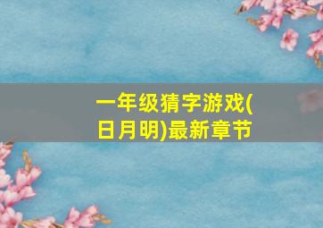 一年级猜字游戏(日月明)最新章节