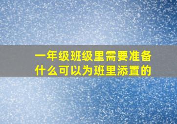 一年级班级里需要准备什么可以为班里添置的