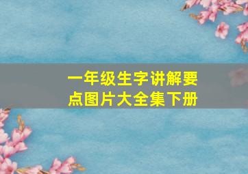 一年级生字讲解要点图片大全集下册