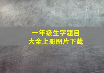 一年级生字题目大全上册图片下载