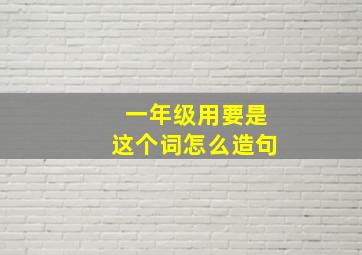 一年级用要是这个词怎么造句