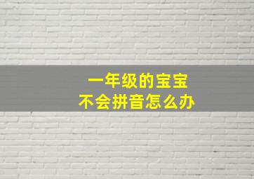 一年级的宝宝不会拼音怎么办