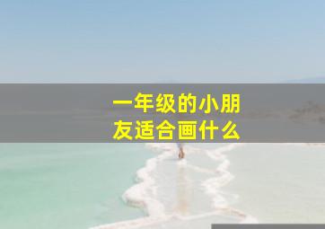 一年级的小朋友适合画什么