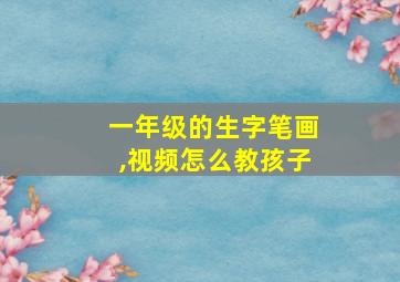 一年级的生字笔画,视频怎么教孩子