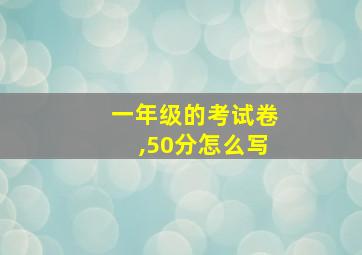 一年级的考试卷,50分怎么写