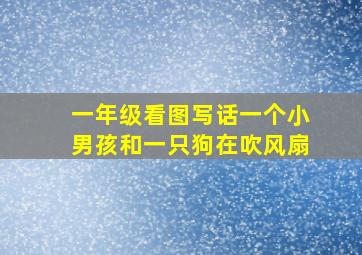 一年级看图写话一个小男孩和一只狗在吹风扇