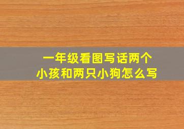 一年级看图写话两个小孩和两只小狗怎么写