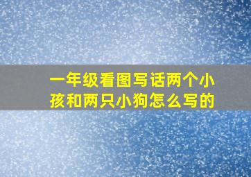 一年级看图写话两个小孩和两只小狗怎么写的