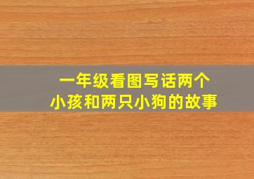 一年级看图写话两个小孩和两只小狗的故事