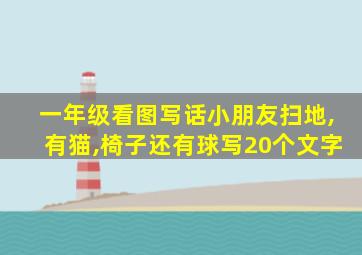 一年级看图写话小朋友扫地,有猫,椅子还有球写20个文字