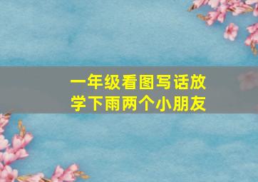 一年级看图写话放学下雨两个小朋友