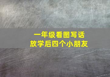 一年级看图写话放学后四个小朋友