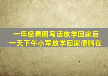 一年级看图写话放学回家后一天下午小军放学回家便躺在