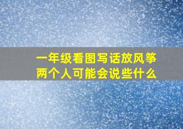 一年级看图写话放风筝两个人可能会说些什么