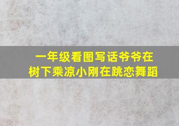 一年级看图写话爷爷在树下乘凉小刚在跳恋舞蹈