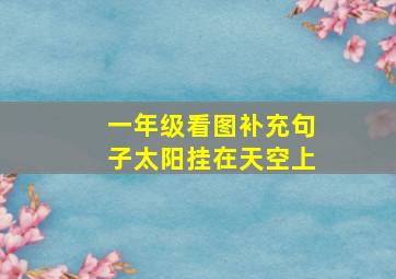 一年级看图补充句子太阳挂在天空上