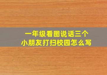 一年级看图说话三个小朋友打扫校园怎么写