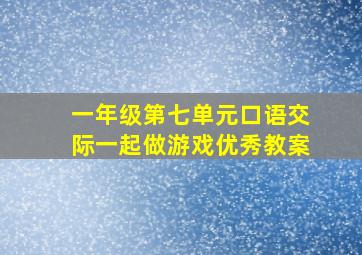 一年级第七单元口语交际一起做游戏优秀教案