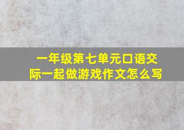 一年级第七单元口语交际一起做游戏作文怎么写