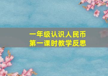 一年级认识人民币第一课时教学反思