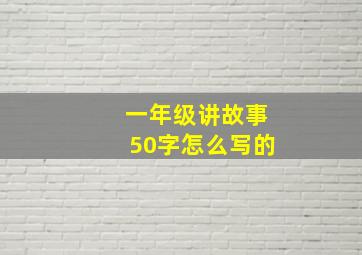 一年级讲故事50字怎么写的