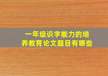 一年级识字能力的培养教育论文题目有哪些