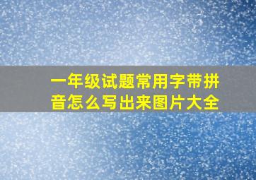 一年级试题常用字带拼音怎么写出来图片大全