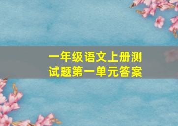 一年级语文上册测试题第一单元答案