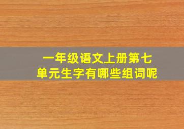 一年级语文上册第七单元生字有哪些组词呢